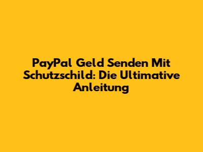 PayPal Geld Senden Mit Schutzschild: Die Ultimative Anleitung