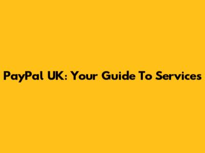PayPal UK: Your Guide To Services