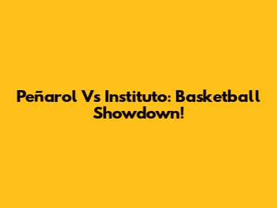 Peñarol Vs Instituto: Basketball Showdown!