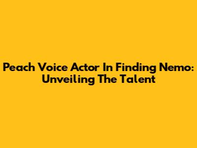 Peach Voice Actor In Finding Nemo: Unveiling The Talent