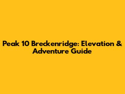 Peak 10 Breckenridge: Elevation & Adventure Guide