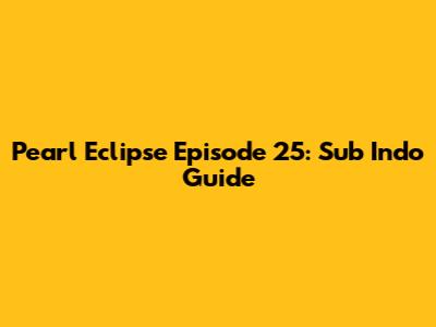 Pearl Eclipse Episode 25: Sub Indo Guide