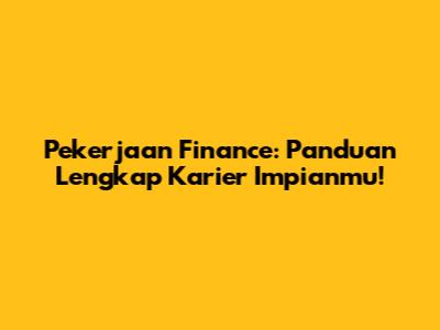 Pekerjaan Finance: Panduan Lengkap Karier Impianmu!