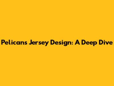 Pelicans Jersey Design: A Deep Dive