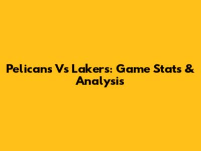 Pelicans Vs Lakers: Game Stats & Analysis