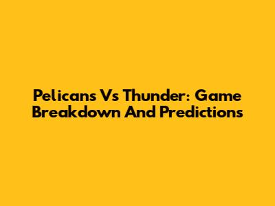Pelicans Vs Thunder: Game Breakdown And Predictions