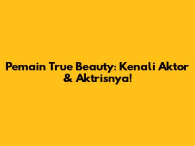 Pemain True Beauty: Kenali Aktor & Aktrisnya!