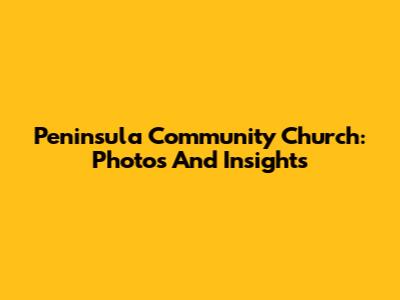 Peninsula Community Church: Photos And Insights
