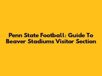 Penn State Football: Guide To Beaver Stadium's Visitor Section