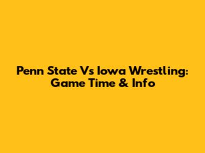 Penn State Vs Iowa Wrestling: Game Time & Info