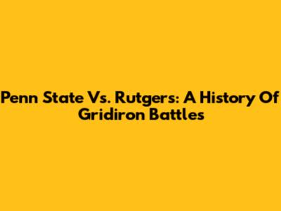 Penn State Vs. Rutgers: A History Of Gridiron Battles