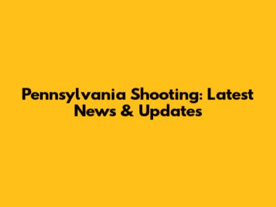 Pennsylvania Shooting: Latest News & Updates