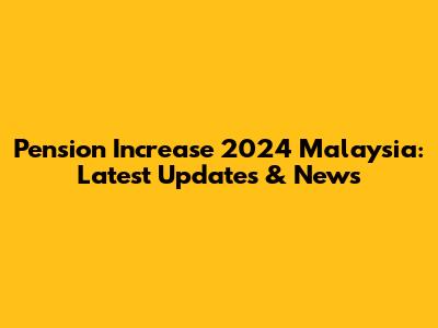 Pension Increase 2024 Malaysia: Latest Updates & News