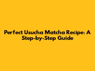 Perfect Usucha Matcha Recipe: A Step-by-Step Guide