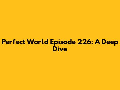 Perfect World Episode 226: A Deep Dive
