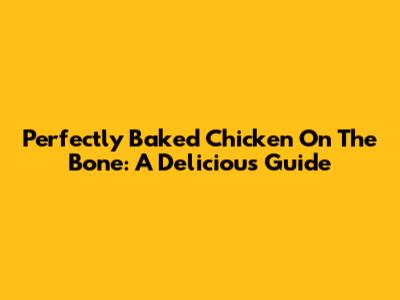 Perfectly Baked Chicken On The Bone: A Delicious Guide