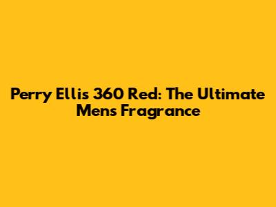 Perry Ellis 360 Red: The Ultimate Men's Fragrance