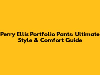 Perry Ellis Portfolio Pants: Ultimate Style & Comfort Guide