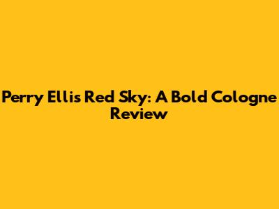 Perry Ellis Red Sky: A Bold Cologne Review
