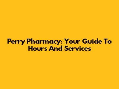 Perry Pharmacy: Your Guide To Hours And Services