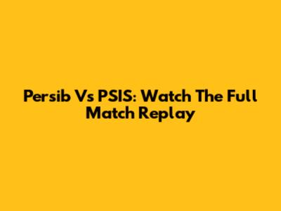 Persib Vs PSIS: Watch The Full Match Replay