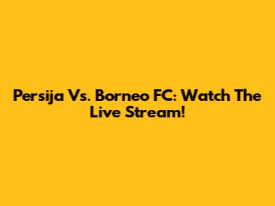 Persija Vs. Borneo FC: Watch The Live Stream!