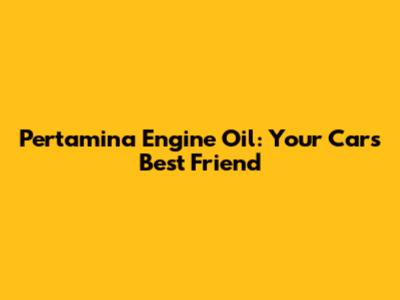 Pertamina Engine Oil: Your Car's Best Friend