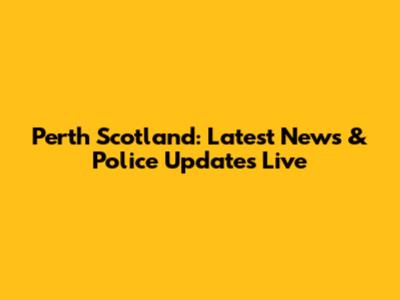 Perth Scotland: Latest News & Police Updates Live