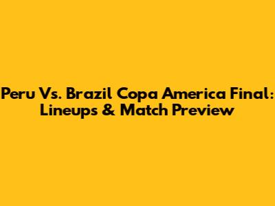 Peru Vs. Brazil Copa America Final: Lineups & Match Preview