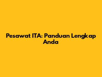Pesawat ITA: Panduan Lengkap Anda