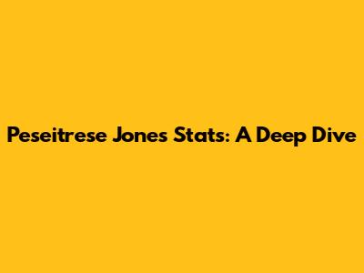 Peseitrese Jones Stats: A Deep Dive