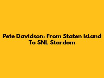 Pete Davidson: From Staten Island To SNL Stardom