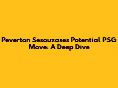 Peverton Sesouzase's Potential PSG Move: A Deep Dive