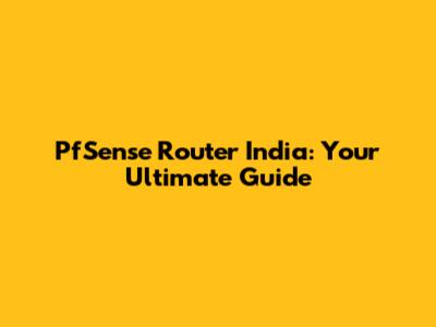 PfSense Router India: Your Ultimate Guide