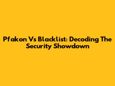 Pfakon Vs Blacklist: Decoding The Security Showdown