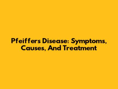 Pfeiffer's Disease: Symptoms, Causes, And Treatment