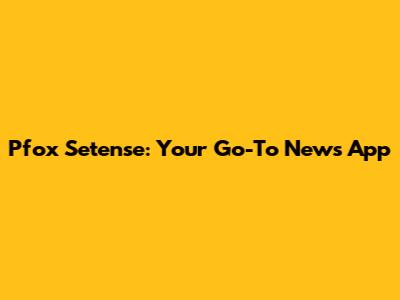 Pfox Setense: Your Go-To News App