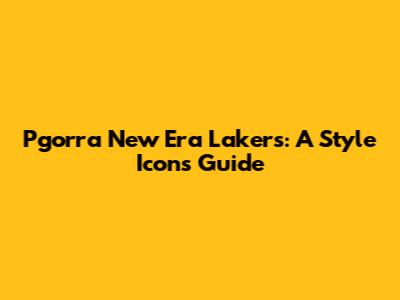 Pgorra New Era Lakers: A Style Icon's Guide