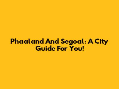 Phaaland And Segoal: A City Guide For You!