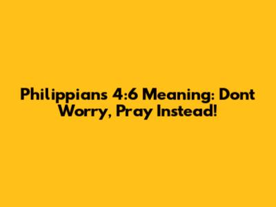 Philippians 4:6 Meaning: Don't Worry, Pray Instead!
