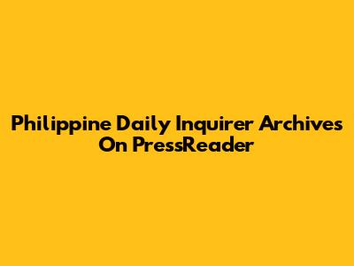 Philippine Daily Inquirer Archives On PressReader