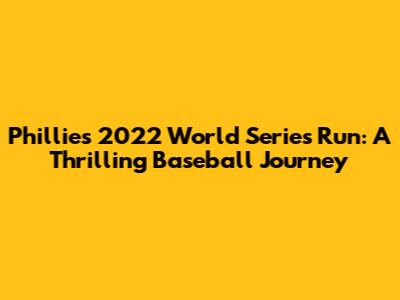 Phillies' 2022 World Series Run: A Thrilling Baseball Journey