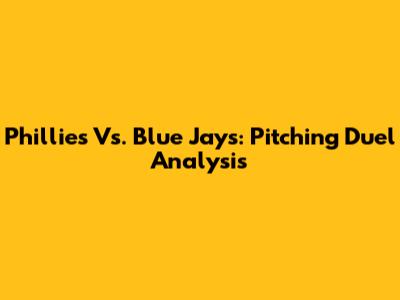 Phillies Vs. Blue Jays: Pitching Duel Analysis