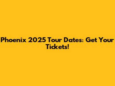 Phoenix 2025 Tour Dates: Get Your Tickets!