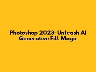 Photoshop 2023: Unleash AI Generative Fill Magic