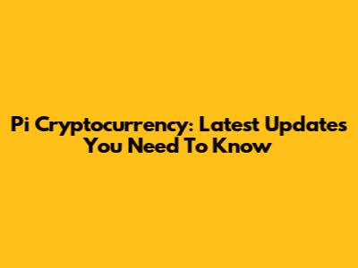Pi Cryptocurrency: Latest Updates You Need To Know