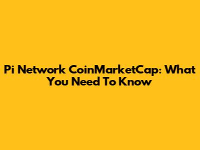 Pi Network CoinMarketCap: What You Need To Know