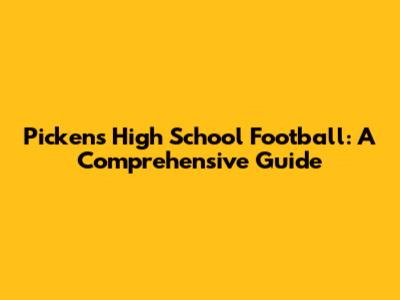 Pickens High School Football: A Comprehensive Guide