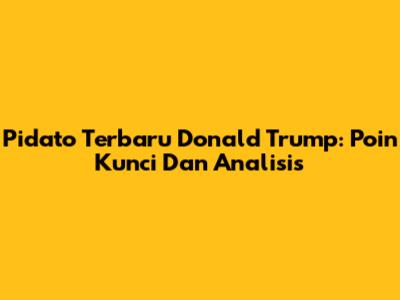 Pidato Terbaru Donald Trump: Poin Kunci Dan Analisis