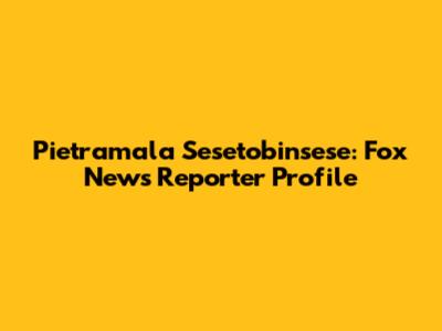 Pietramala Sesetobinsese: Fox News Reporter Profile